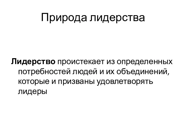 Природа лидерства Лидерство проистекает из определенных потребностей людей и их объединений, которые и призваны удовлетворять лидеры