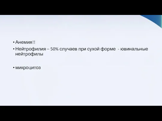 Анемия!! Нейтрофилия – 50% случаев при сухой форме - ювинальные нейтрофилы микроцитоз