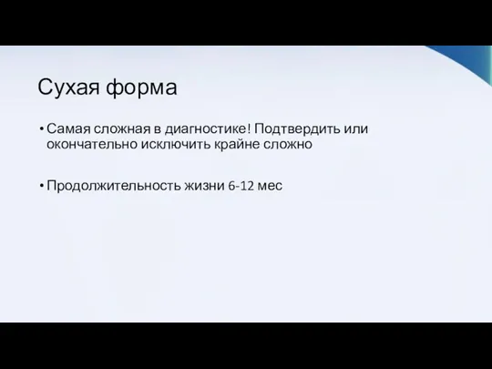 Сухая форма Самая сложная в диагностике! Подтвердить или окончательно исключить крайне сложно Продолжительность жизни 6-12 мес