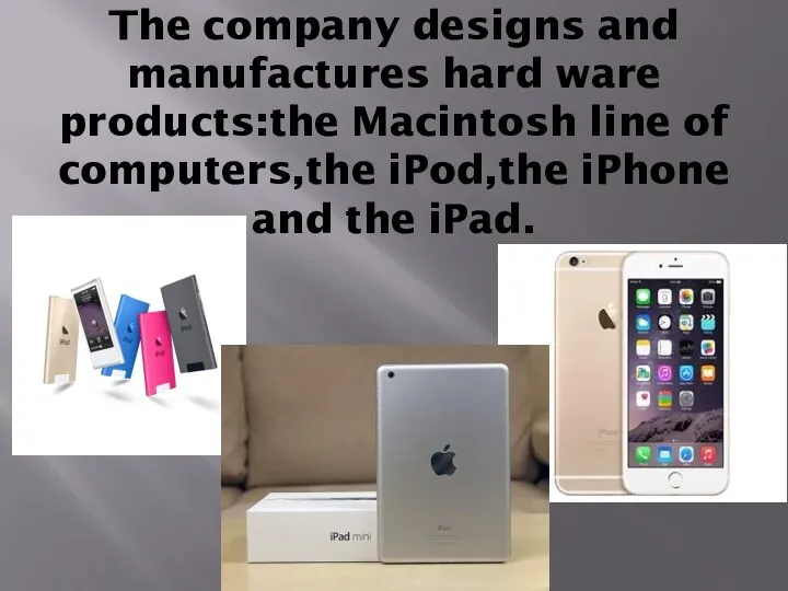 The company designs and manufactures hard ware products:the Macintosh line