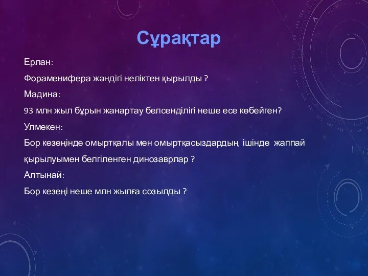 Сұрақтар Ерлан: Фораменифера жәндігі неліктен қырылды ? Мадина: 93 млн