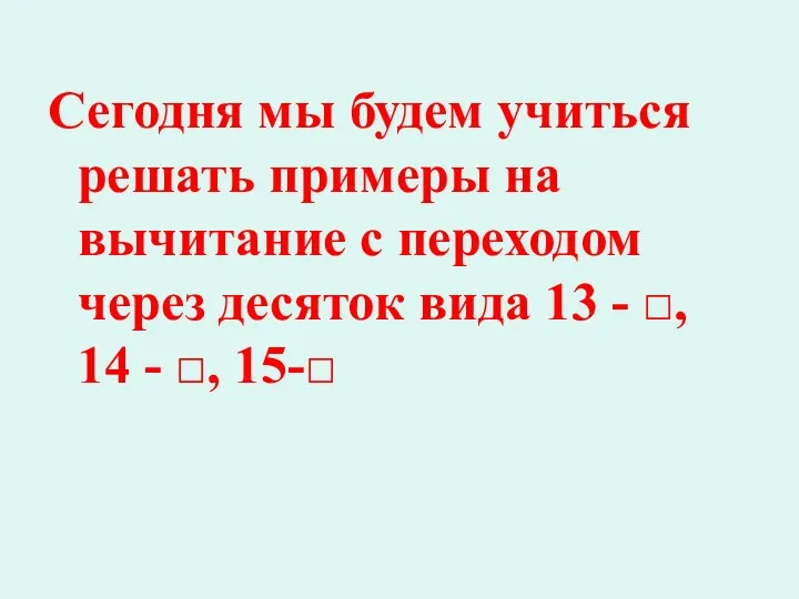 Сегодня мы будем учиться решать примеры на вычитание с переходом