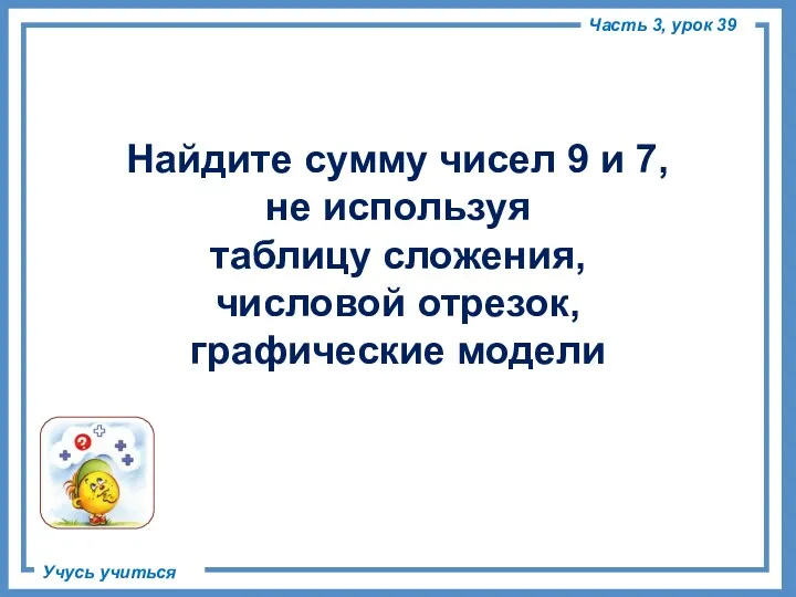 Найдите сумму чисел 9 и 7, не используя таблицу сложения,