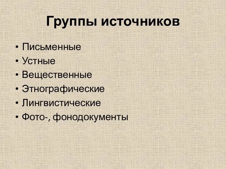 Группы источников Письменные Устные Вещественные Этнографические Лингвистические Фото-, фонодокументы