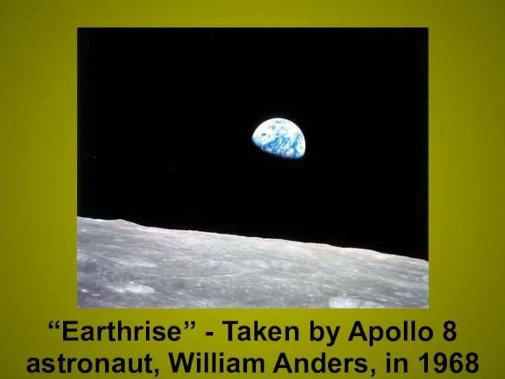 “Earthrise” - Taken by Apollo 8 astronaut, William Anders, in 1968