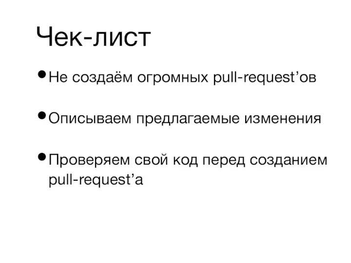 Не создаём огромных pull-request’ов Описываем предлагаемые изменения Проверяем свой код перед созданием pull-request’а Чек-лист