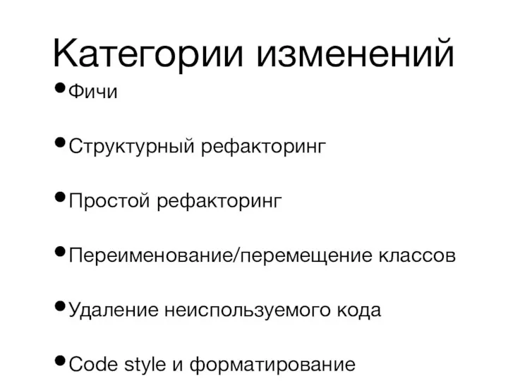 Категории изменений Фичи Структурный рефакторинг Простой рефакторинг Переименование/перемещение классов Удаление неиспользуемого кода Code style и форматирование