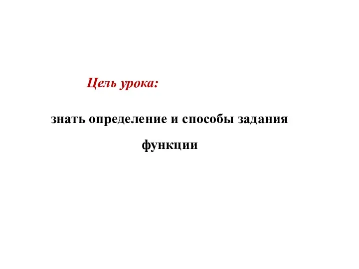 Цель урока: знать определение и способы задания функции