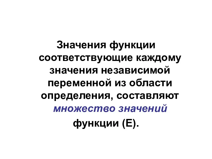 Значения функции соответствующие каждому значения независимой переменной из области определения, составляют множество значений функции (Е).