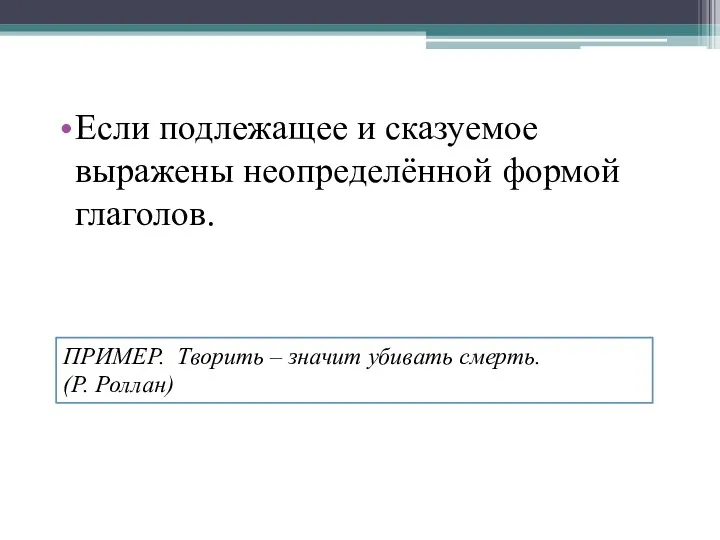 Если подлежащее и сказуемое выражены неопределённой формой глаголов. ПРИМЕР. Творить – значит убивать смерть. (Р. Роллан)