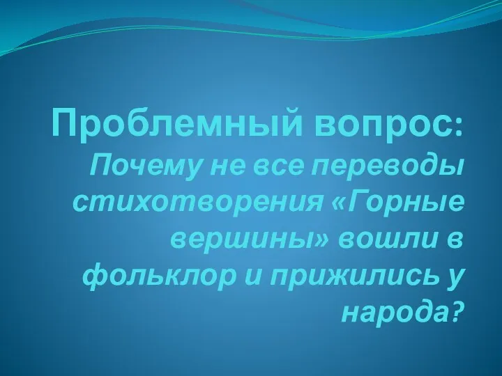 Проблемный вопрос: Почему не все переводы стихотворения «Горные вершины» вошли в фольклор и прижились у народа?