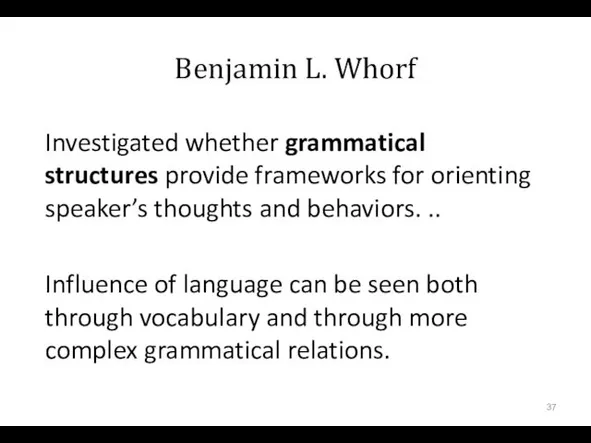 Benjamin L. Whorf Investigated whether grammatical structures provide frameworks for