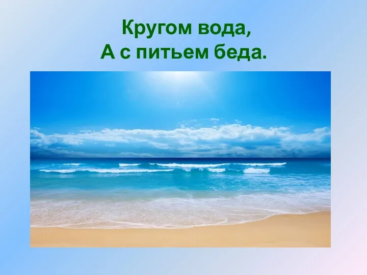 Кругом вода, А с питьем беда.