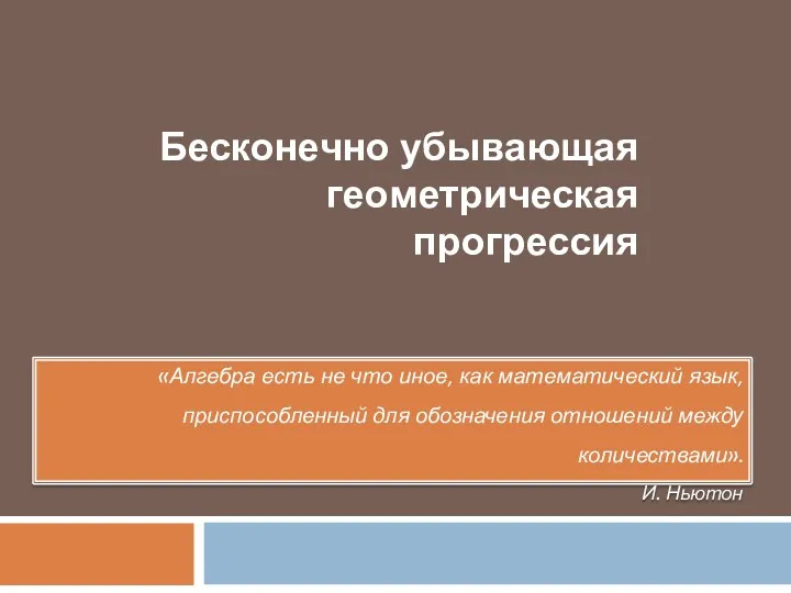 Бесконечно убывающая геометрическая прогрессия «Алгебра есть не что иное, как