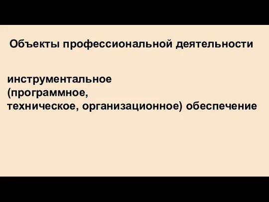 Объекты профессиональной деятельности инструментальное (программное, техническое, организационное) обеспечение