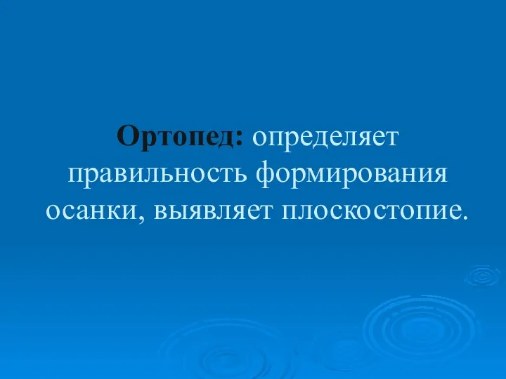 Ортопед: определяет правильность формирования осанки, выявляет плоскостопие.