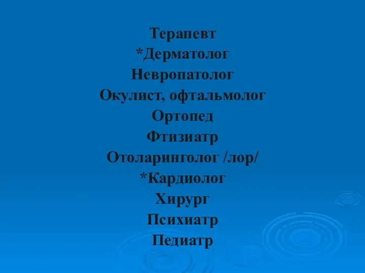 Терапевт *Дерматолог Невропатолог Окулист, офтальмолог Ортопед Фтизиатр Отоларинголог /лор/ *Кардиолог Хирург Психиатр Педиатр