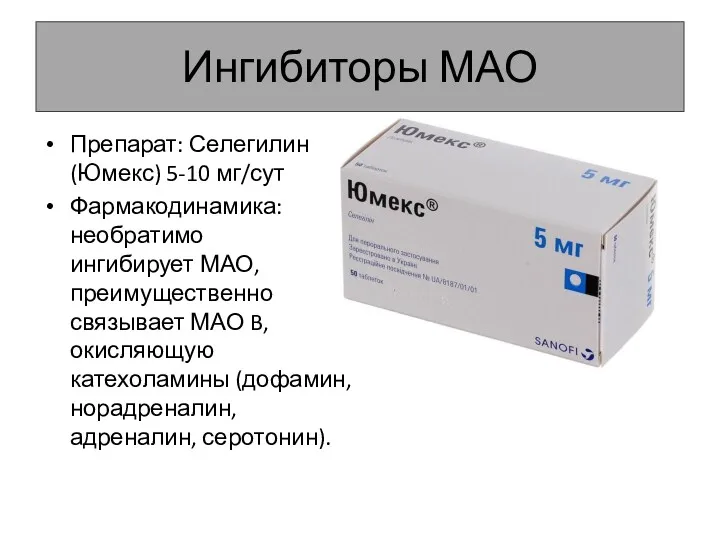 Ингибиторы МАО Препарат: Селегилин (Юмекс) 5-10 мг/сут Фармакодинамика: необратимо ингибирует МАО, преимущественно связывает