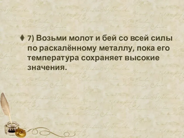 7) Возьми молот и бей со всей силы по раскалённому