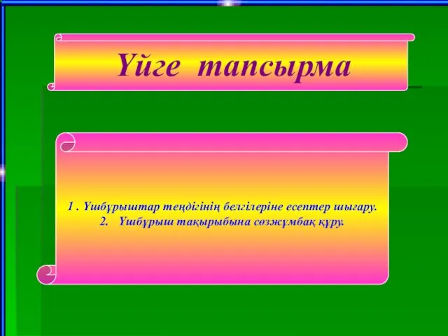 1 . Үшбұрыштар теңдігінің белгілеріне есептер шығару. 2. Үшбұрыш тақырыбына сөзжұмбақ құру. Үйге тапсырма