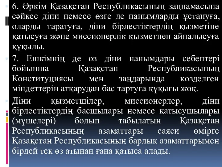 6. Әркім Қазақстан Республикасының заңнамасына сәйкес діни немесе өзге де нанымдарды ұстануға, оларды