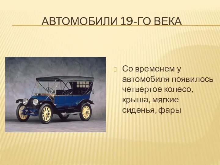 АВТОМОБИЛИ 19-ГО ВЕКА Со временем у автомобиля появилось четвертое колесо, крыша, мягкие сиденья, фары