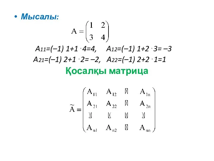 Мысалы: A11=(–1) 1+1⋅4=4, A12=(–1) 1+2⋅3= –3 A21=(–1) 2+1⋅2= –2, A22=(–1) 2+2⋅1=1 Қосалқы матрица