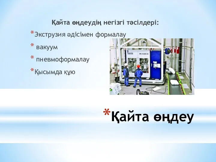 Қайта өңдеу Қайта өңдеудің негізгі тәсілдері: Экструзия әдісімен формалау вакуум пневмоформалау Қысымда құю