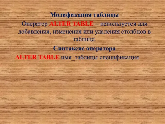 Модификация таблицы Оператор ALTER TABLE – используется для добавления, изменения
