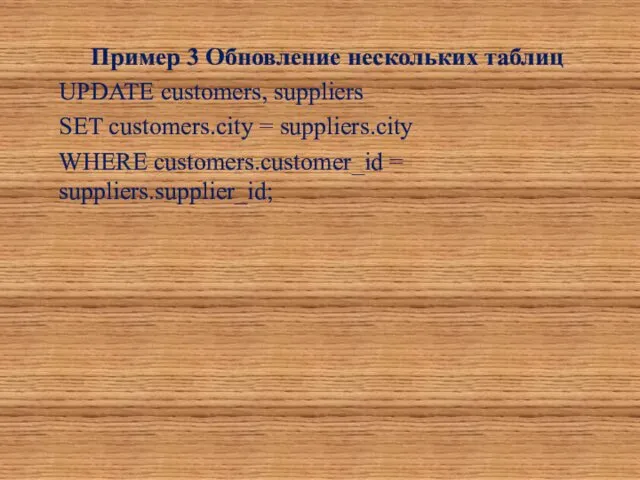 Пример 3 Обновление нескольких таблиц UPDATE customers, suppliers SET customers.city = suppliers.city WHERE customers.customer_id = suppliers.supplier_id;