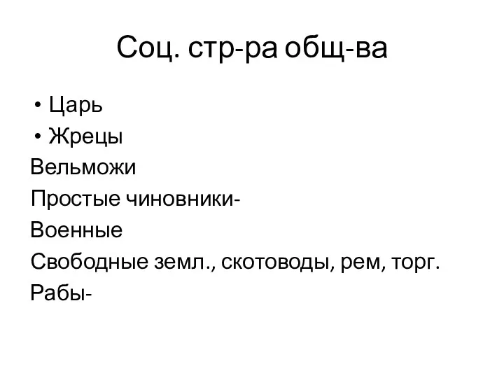 Соц. стр-ра общ-ва Царь Жрецы Вельможи Простые чиновники- Военные Свободные земл., скотоводы, рем, торг. Рабы-