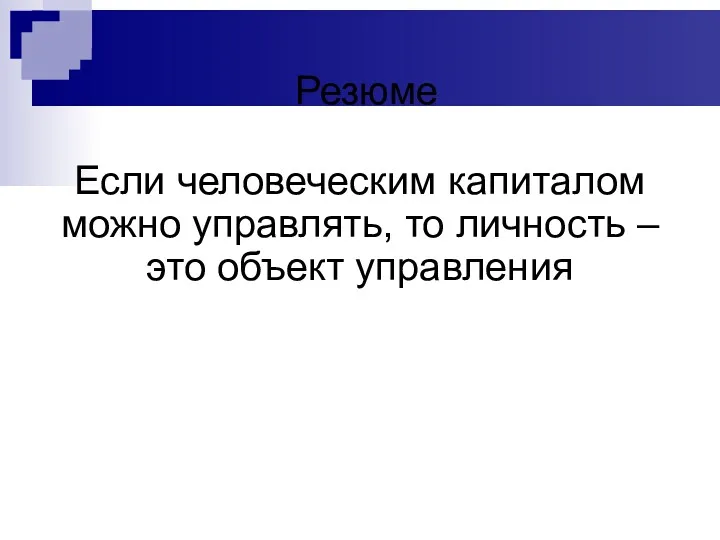 Резюме Если человеческим капиталом можно управлять, то личность – это объект управления