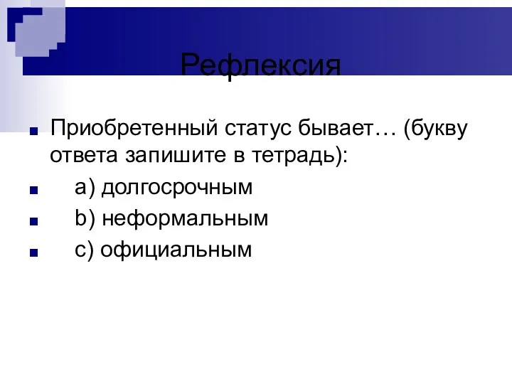 Рефлексия Приобретенный статус бывает… (букву ответа запишите в тетрадь): a) долгосрочным b) неформальным c) официальным