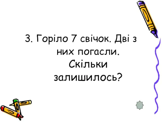 3. Горіло 7 свічок. Дві з них погасли. Скільки залишилось?