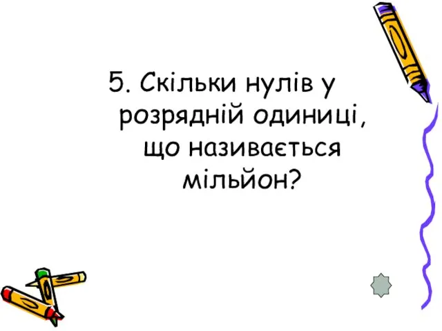 5. Скільки нулів у розрядній одиниці, що називається мільйон?