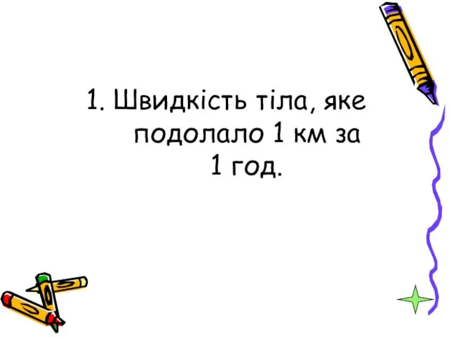 1. Швидкість тіла, яке подолало 1 км за 1 год.