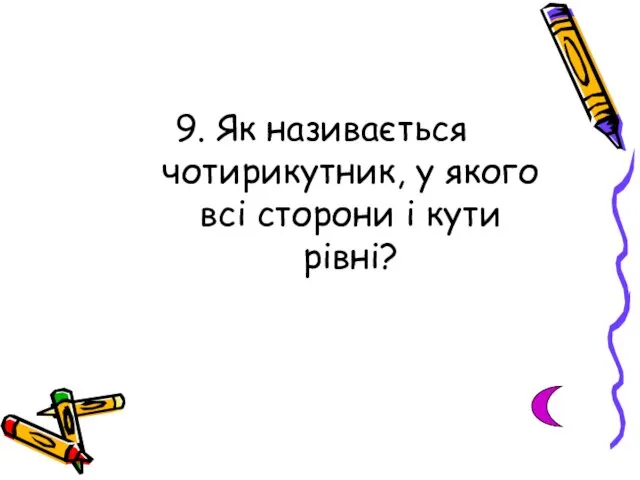 9. Як називається чотирикутник, у якого всі сторони і кути рівні?