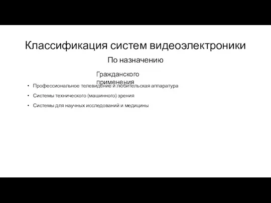 Классификация систем видеоэлектроники По назначению Гражданского применения Профессиональное телевидение и