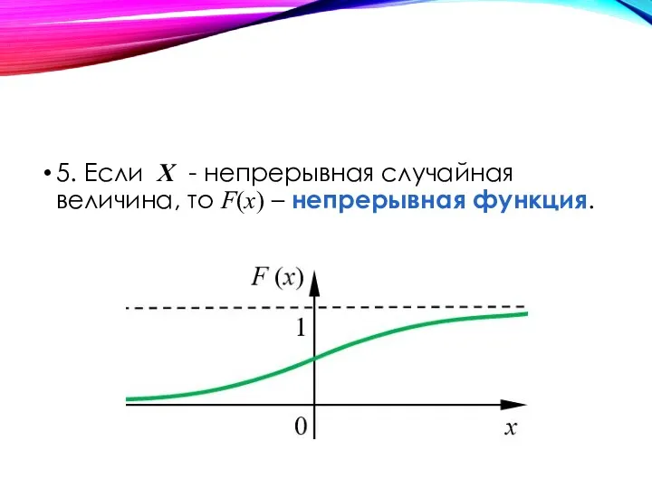 5. Если Х - непрерывная случайная величина, то F(x) – непрерывная функция.