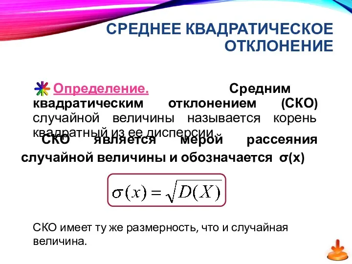 СРЕДНЕЕ КВАДРАТИЧЕСКОЕ ОТКЛОНЕНИЕ Определение. Средним квадратическим отклонением (СКО) случайной величины