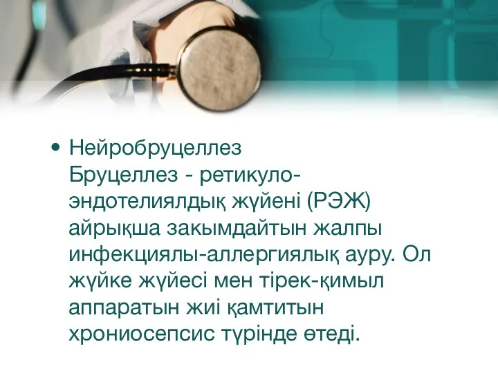 Нейробруцеллез Бруцеллез - ретикуло-эндотелиялдық жүйені (РЭЖ) айрықша закымдайтын жалпы инфекциялы-аллергиялық