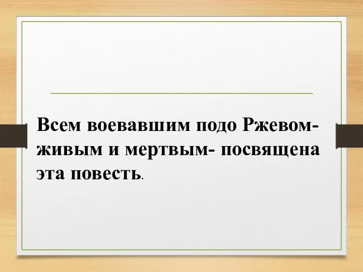 Всем воевавшим подо Ржевом- живым и мертвым- посвящена эта повесть.