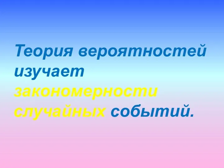 Теория вероятностей изучает закономерности случайных событий.