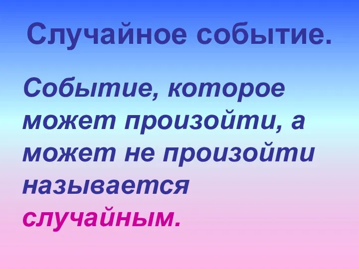 Случайное событие. Событие, которое может произойти, а может не произойти называется случайным.