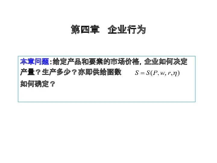 第四章 企业行为 本章问题：给定产品和要素的市场价格，企业如何决定产量？生产多少？亦即供给函数 如何确定？