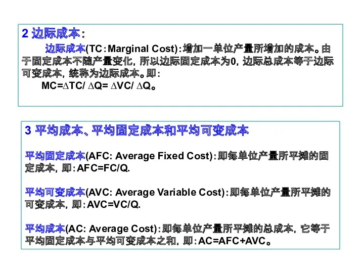 2 边际成本： 边际成本(TC：Marginal Cost)：增加一单位产量所增加的成本。由于固定成本不随产量变化，所以边际固定成本为0，边际总成本等于边际可变成本，统称为边际成本。即： MC=∆TC/ ∆Q= ∆VC/ ∆Q。 3 平均成本、平均固定成本和平均可变成本