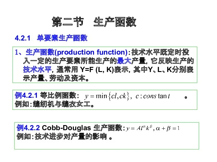 1、生产函数(production function)：技术水平既定时投入一定的生产要素所能生产的最大产量，它反映生产的技术水平，通常用 Y=F (L, K)表示，其中Y、L、K分别表示产量、劳动及资本。 第二节 生产函数 例4.2.2 Cobb-Douglas 生产函数：