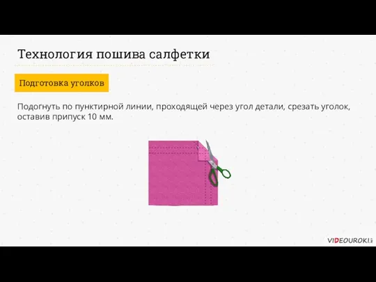 Технология пошива салфетки Подготовка уголков Подогнуть по пунктирной линии, проходящей