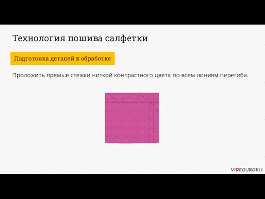 Технология пошива салфетки Подготовка деталей к обработке Проложить прямые стежки