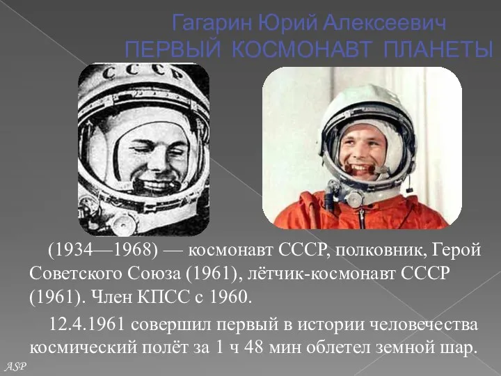 Гагарин Юрий Алексеевич ПЕРВЫЙ КОСМОНАВТ ПЛАНЕТЫ (1934—1968) — космонавт СССР,